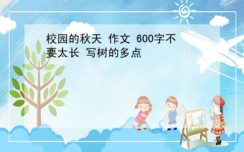 校园的秋天 作文 600字不要太长 写树的多点