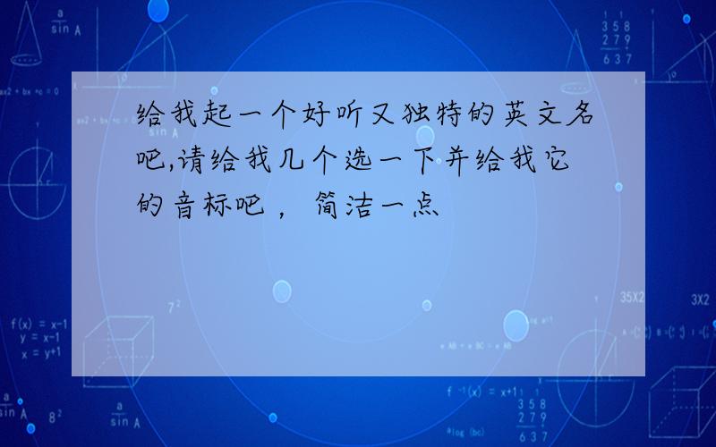 给我起一个好听又独特的英文名吧,请给我几个选一下并给我它的音标吧 ，简洁一点