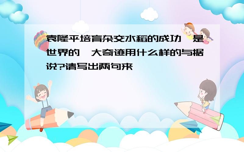 袁隆平培育杂交水稻的成功,是世界的一大奇迹用什么样的与据说?请写出两句来