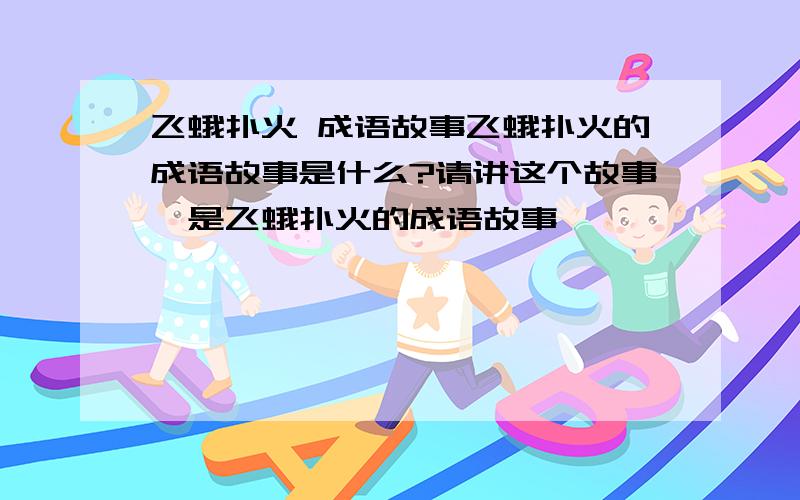 飞蛾扑火 成语故事飞蛾扑火的成语故事是什么?请讲这个故事,是飞蛾扑火的成语故事