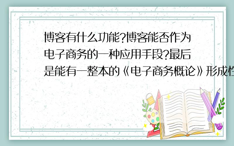 博客有什么功能?博客能否作为电子商务的一种应用手段?最后是能有一整本的《电子商务概论》形成性考核册答案,