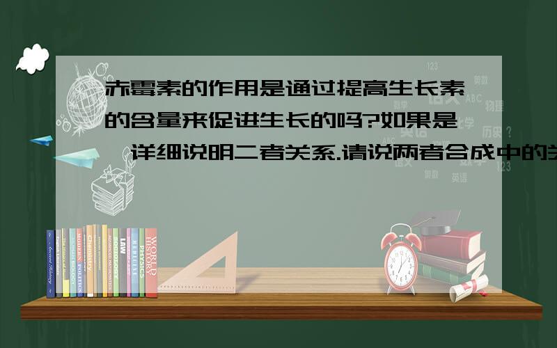 赤霉素的作用是通过提高生长素的含量来促进生长的吗?如果是,详细说明二者关系.请说两者合成中的关系,而不是其作用