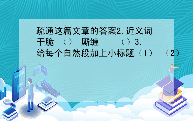 疏通这篇文章的答案2.近义词干脆-（） 厮缠——（）3.给每个自然段加上小标题（1） （2） （3）4.用波浪线画出文中描写小街堵塞的句子5.文章标题 疏通的含义是6.文中将（）比作畅流的小