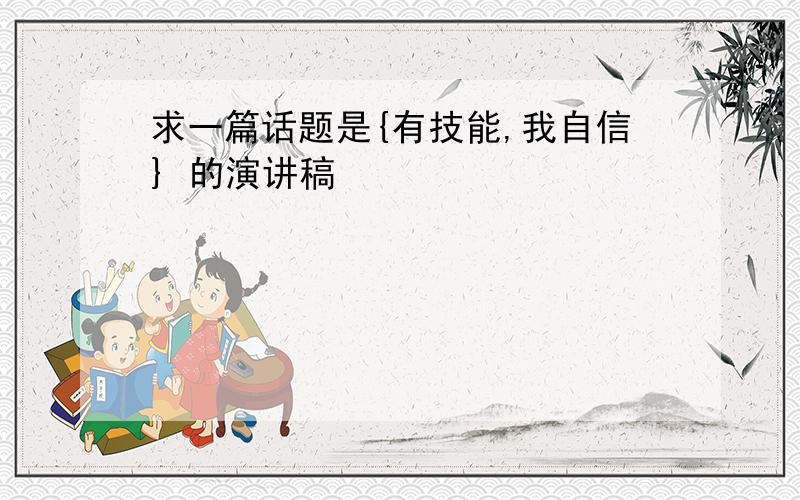 求一篇话题是{有技能,我自信} 的演讲稿