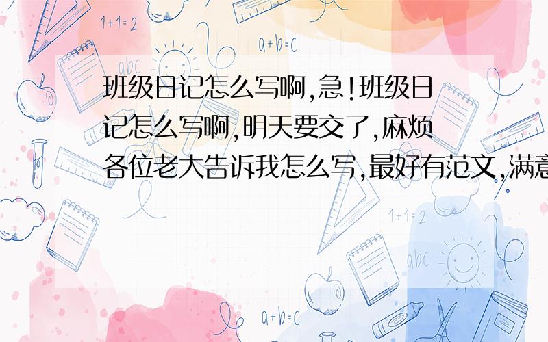 班级日记怎么写啊,急!班级日记怎么写啊,明天要交了,麻烦各位老大告诉我怎么写,最好有范文,满意的加分!