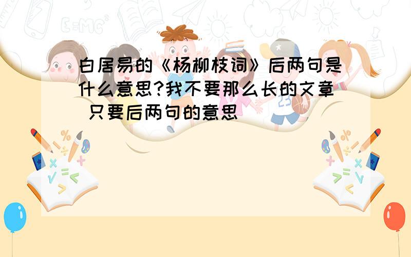 白居易的《杨柳枝词》后两句是什么意思?我不要那么长的文章 只要后两句的意思