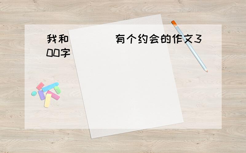 我和____有个约会的作文300字