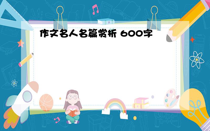 作文名人名篇赏析 600字