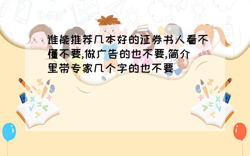 谁能推荐几本好的证券书人看不懂不要,做广告的也不要,简介里带专家几个字的也不要