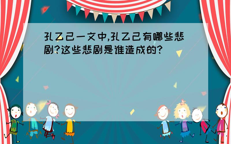 孔乙己一文中,孔乙己有哪些悲剧?这些悲剧是谁造成的?