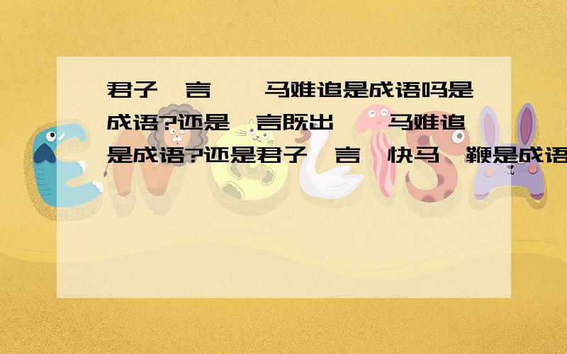 君子一言,驷马难追是成语吗是成语?还是一言既出,驷马难追是成语?还是君子一言,快马一鞭是成语?