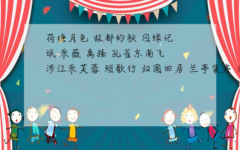 荷塘月色 故都的秋 囚绿记 氓 采薇 离骚 孔雀东南飞 涉江采芙蓉 短歌行 归圆田居 兰亭集序 赤壁赋 游褒...荷塘月色 故都的秋 囚绿记 氓 采薇 离骚 孔雀东南飞 涉江采芙蓉 短歌行 归圆田居