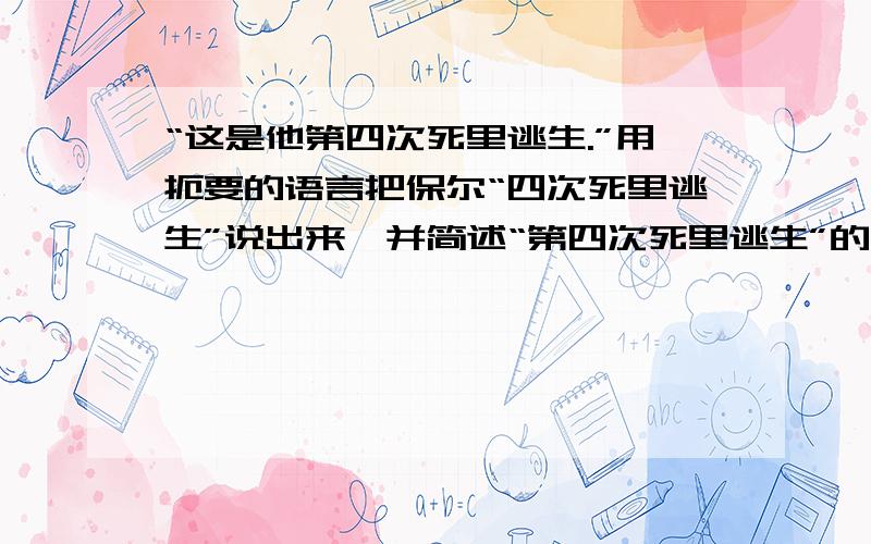 “这是他第四次死里逃生.”用扼要的语言把保尔“四次死里逃生”说出来,并简述“第四次死里逃生”的意义