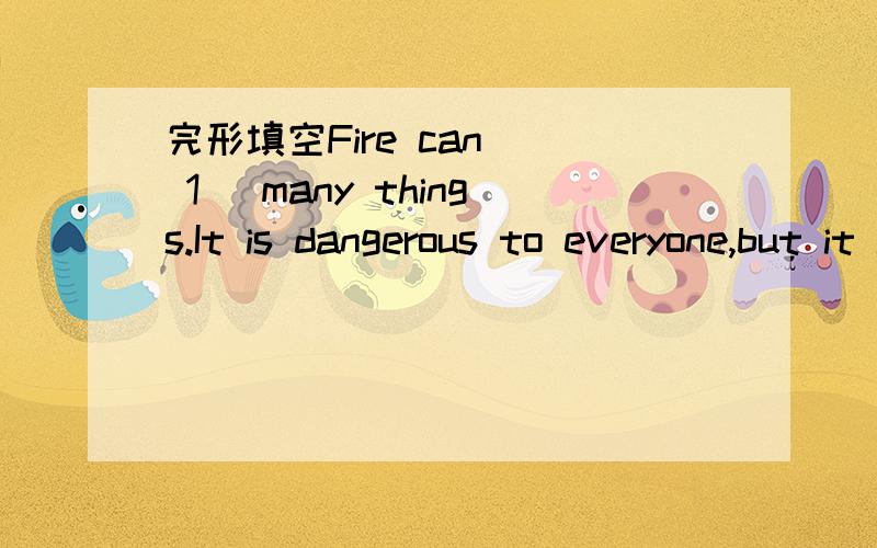 完形填空Fire can ( 1 )many things.It is dangerous to everyone,but it is( 2) useful .1.A.make B.build C.lose D.destroy2 A.also B.too C.harely D.not