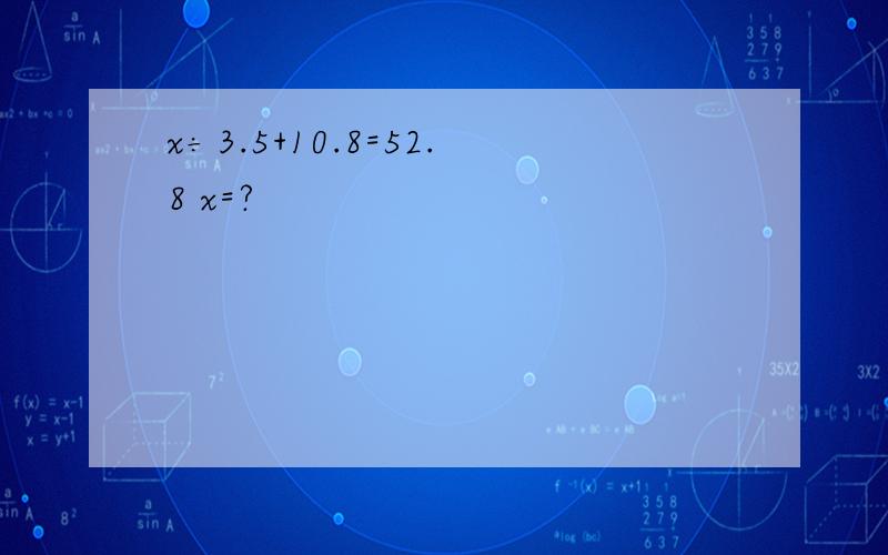 x÷3.5+10.8=52.8 x=?