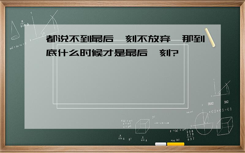 都说不到最后一刻不放弃,那到底什么时候才是最后一刻?