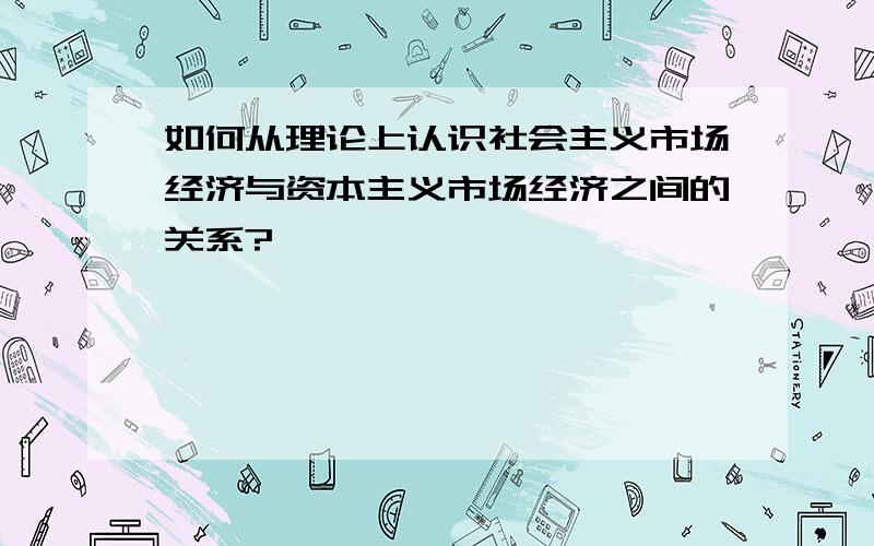 如何从理论上认识社会主义市场经济与资本主义市场经济之间的关系?