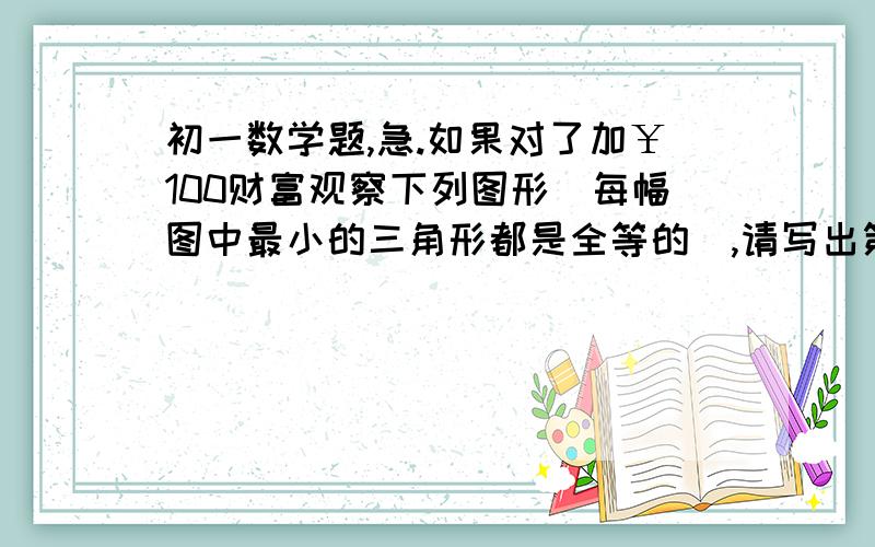 初一数学题,急.如果对了加￥100财富观察下列图形〈每幅图中最小的三角形都是全等的〉,请写出第N个图中最小的三角形的个数有几个?