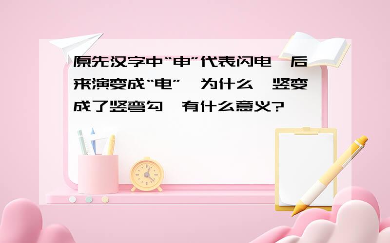 原先汉字中“申”代表闪电,后来演变成“电”,为什么一竖变成了竖弯勾,有什么意义?