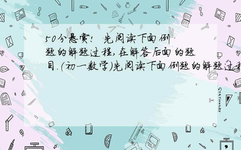 50分悬赏!  先阅读下面例题的解题过程,在解答后面的题目.（初一数学）先阅读下面例题的解题过程,在解答后面的题目. 例：已知代数式9—6y—4y^=7,求2y^+3y+7的值. 解：由9—6y—4y^=7得—6y—4y^=