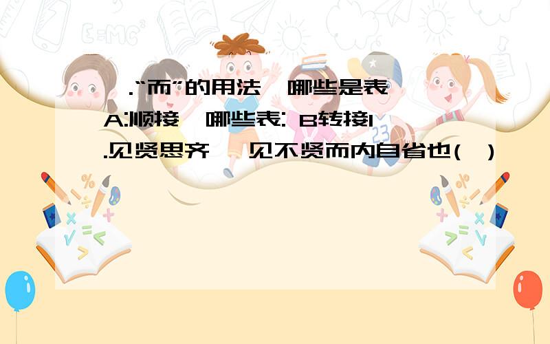 一.“而”的用法,哪些是表 A:顺接,哪些表: B转接1.见贤思齐焉 见不贤而内自省也(  )     2.为人谋而不忠乎(  )