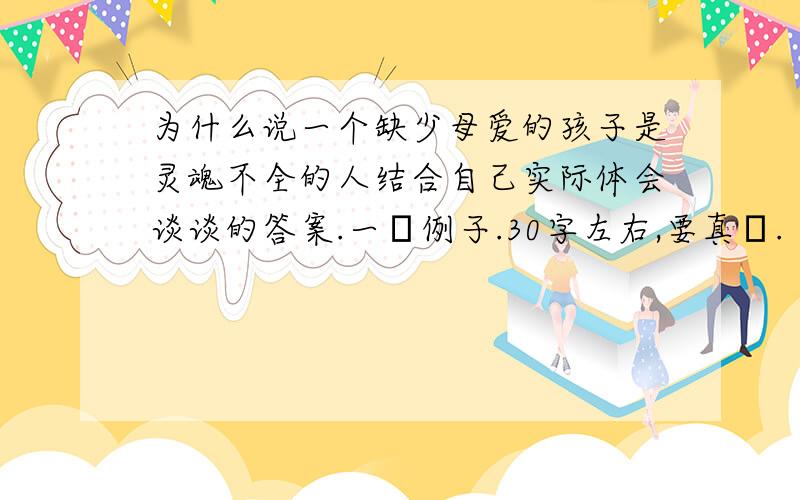 为什么说一个缺少母爱的孩子是灵魂不全的人结合自己实际体会谈谈的答案.一個例子.30字左右,要真實.