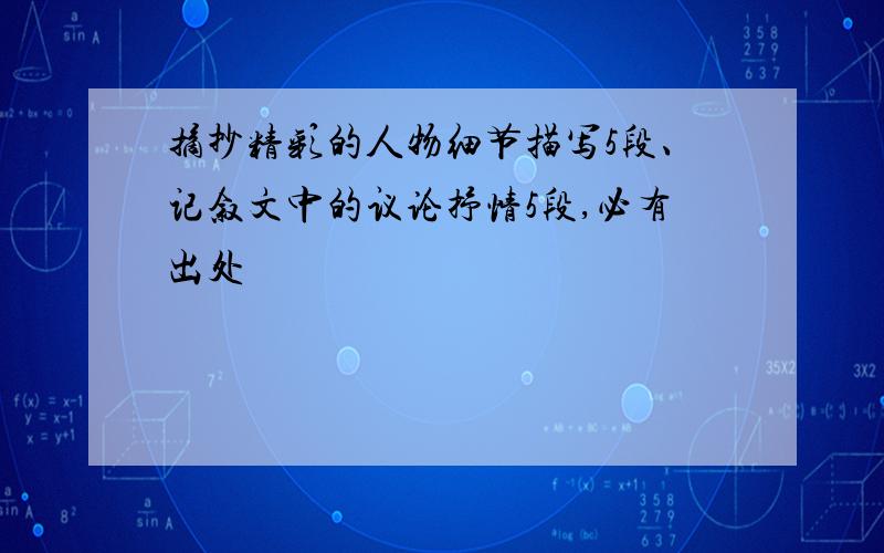 摘抄精彩的人物细节描写5段、记叙文中的议论抒情5段,必有出处