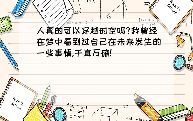 人真的可以穿越时空吗?我曾经在梦中看到过自己在未来发生的一些事情,千真万确!