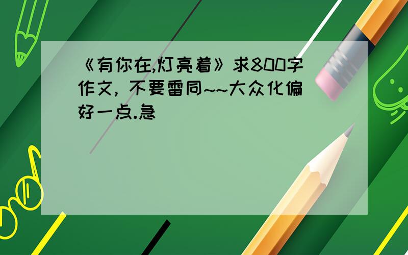 《有你在,灯亮着》求800字作文, 不要雷同~~大众化偏好一点.急