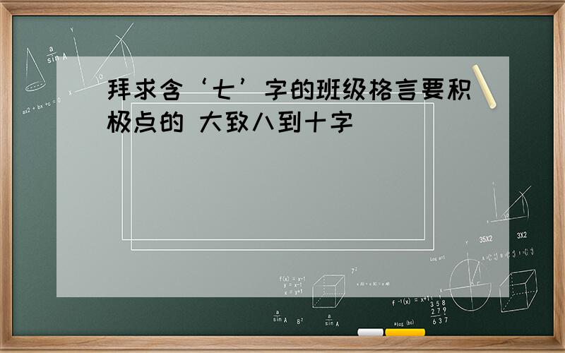 拜求含‘七’字的班级格言要积极点的 大致八到十字