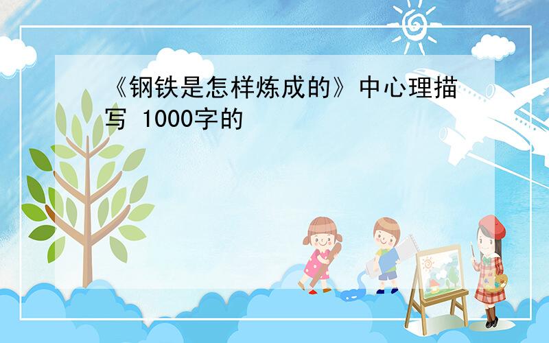 《钢铁是怎样炼成的》中心理描写 1000字的