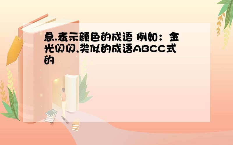 急.表示颜色的成语 例如：金光闪闪,类似的成语ABCC式的