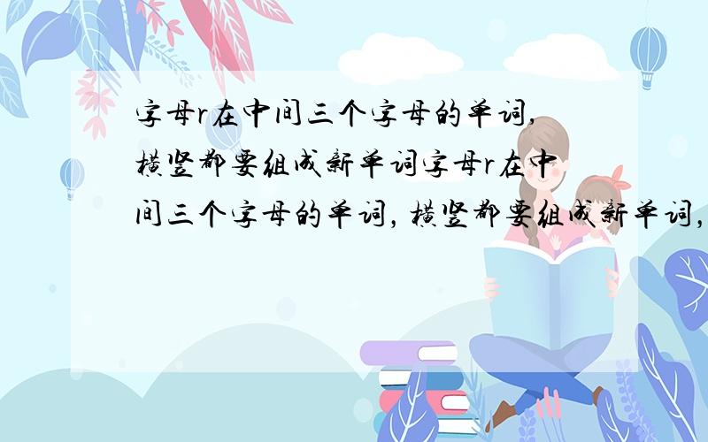 字母r在中间三个字母的单词,横竖都要组成新单词字母r在中间三个字母的单词，横竖都要组成新单词，有9个不同的单词