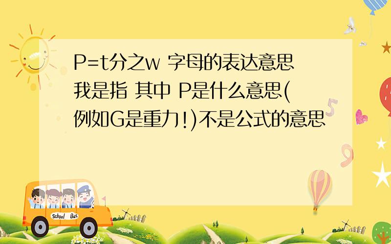 P=t分之w 字母的表达意思我是指 其中 P是什么意思(例如G是重力!)不是公式的意思