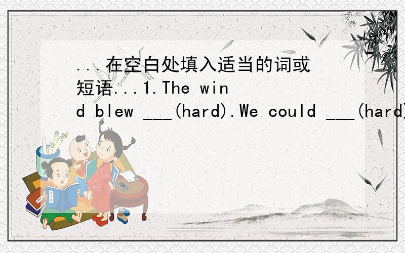 ...在空白处填入适当的词或短语...1.The wind blew ___(hard).We could ___(hard) walk.2.___we were having a good time,an accident happened.3.Don't ___(下车）while the bus is moving,or you may hurt yourself and even someone outside.4.I rem