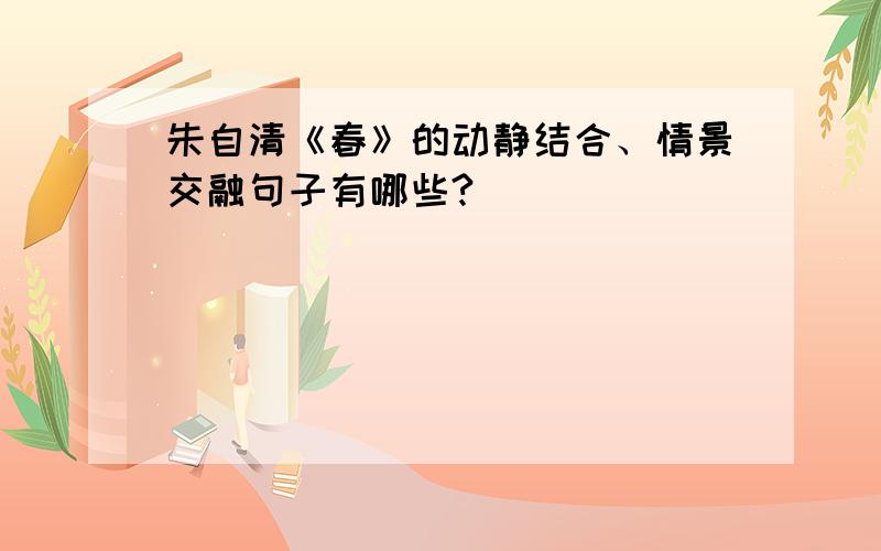 朱自清《春》的动静结合、情景交融句子有哪些?