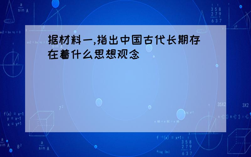 据材料一,指出中国古代长期存在着什么思想观念