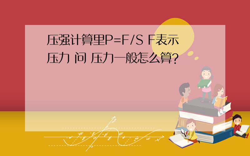 压强计算里P=F/S F表示压力 问 压力一般怎么算?