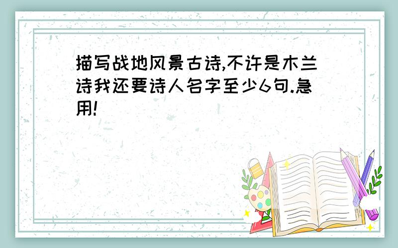 描写战地风景古诗,不许是木兰诗我还要诗人名字至少6句.急用!