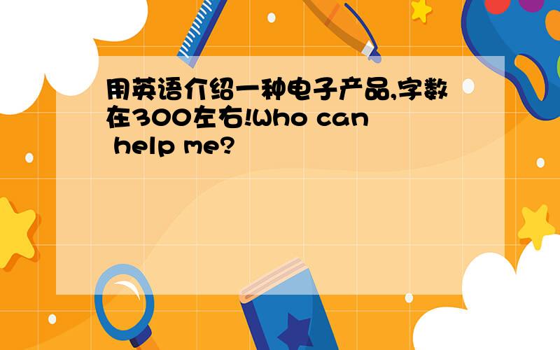 用英语介绍一种电子产品,字数在300左右!Who can help me?