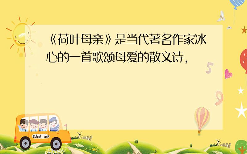 《荷叶母亲》是当代著名作家冰心的一首歌颂母爱的散文诗,