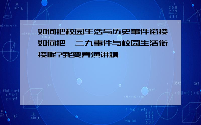 如何把校园生活与历史事件衔接如何把一二九事件与校园生活衔接呢?我要弄演讲稿 ,