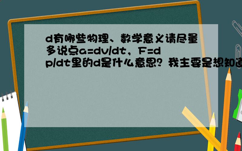 d有哪些物理、数学意义请尽量多说点a=dv/dt，F=dp/dt里的d是什么意思？我主要是想知道电动力学里用到的