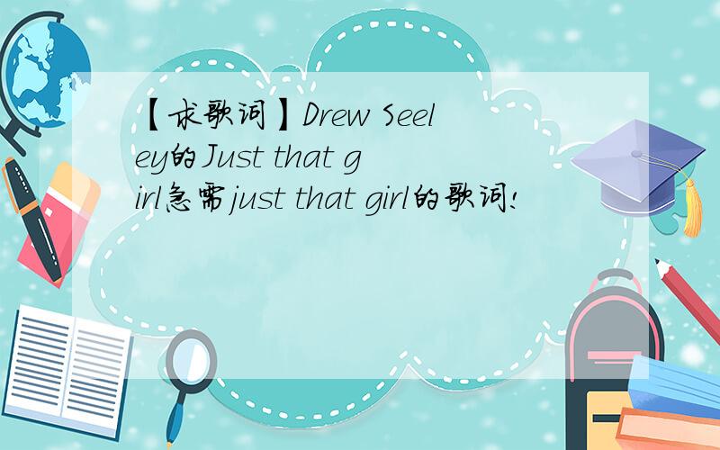 【求歌词】Drew Seeley的Just that girl急需just that girl的歌词!