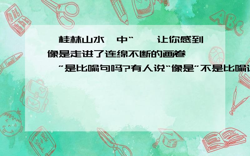 《桂林山水》中“……让你感到像是走进了连绵不断的画卷,……”是比喻句吗?有人说“像是”不是比喻词,所以不是比喻句.有人说是把桂林的美丽景色比作连绵不断的画卷.各位网友意见如