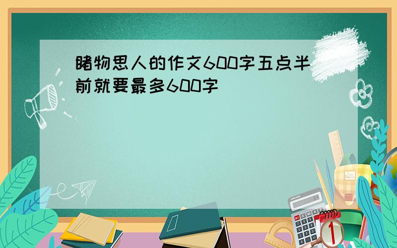 睹物思人的作文600字五点半前就要最多600字