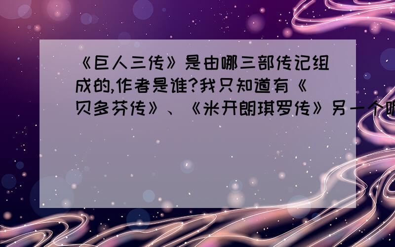 《巨人三传》是由哪三部传记组成的,作者是谁?我只知道有《贝多芬传》、《米开朗琪罗传》另一个呢?作者是谁?