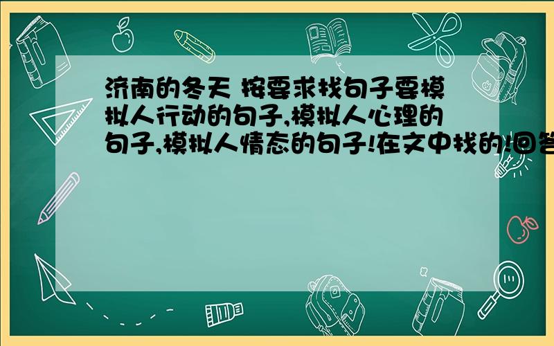 济南的冬天 按要求找句子要模拟人行动的句子,模拟人心理的句子,模拟人情态的句子!在文中找的!回答得快,好.