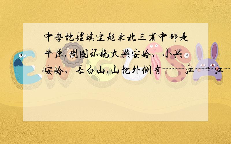 中学地理填空题东北三省中部是平原,周围环绕大兴安岭、小兴安岭、长白山,山地外侧有-------江------江---------江---------和------江,形成-----------的地表形态