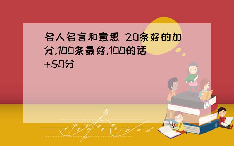 名人名言和意思 20条好的加分,100条最好,100的话+50分